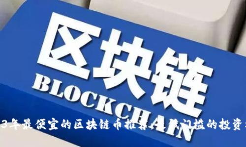 2023年最便宜的区块链币推荐：最低门槛的投资机会
