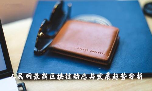 人民网最新区块链动态与发展趋势分析