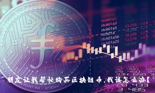 朋友让我帮忙购买区块链币，我该怎么办？