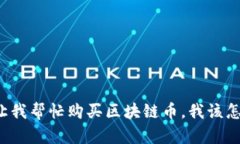 朋友让我帮忙购买区块链币，我该怎么办？