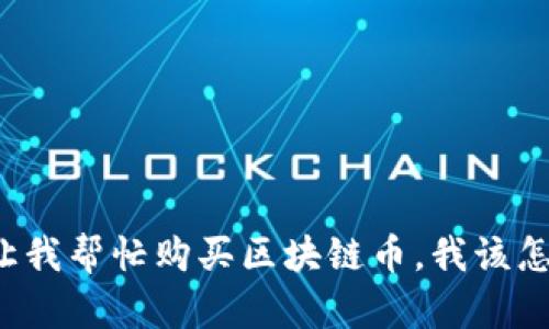 朋友让我帮忙购买区块链币，我该怎么办？