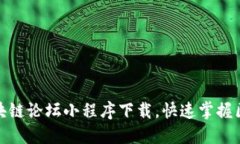 : 币圈区块链论坛小程序下载，快速掌握区块链动