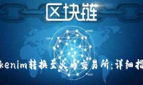 如何将Tokenim转换至火币交易所：详细指南与步骤