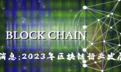 力汇区块链最新消息：2023年区块链行业发展动态与趋势分析