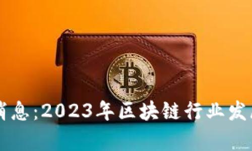 力汇区块链最新消息：2023年区块链行业发展动态与趋势分析