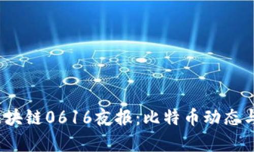 2023年区块链0616夜报：比特币动态与市场分析