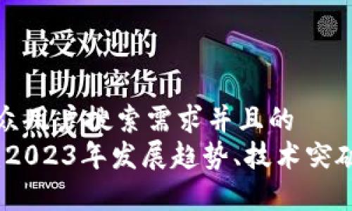 思考一个符合大众用户搜索需求并且的  
最新区块链微报：2023年发展趋势、技术突破与市场动态分析