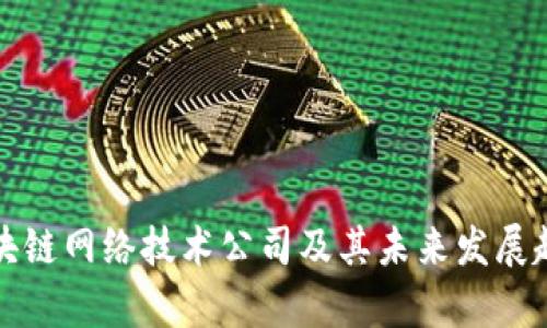 最新区块链网络技术公司及其未来发展趋势分析