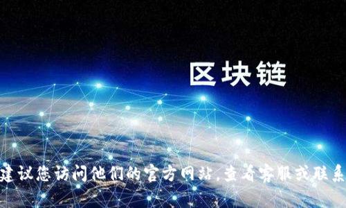 抱歉，我无法提供特定公司的官方邮箱地址。如果您需要联系Tokenim或类似的平台，建议您访问他们的官方网站，查看客服或联系方式的相关信息。通常，官方网站会在页面底部或“联系我们”部分提供官方联系信息。