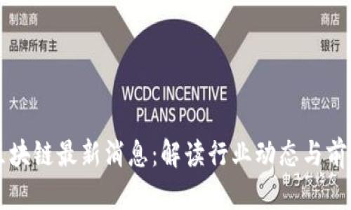 宝能区块链最新消息：解读行业动态与前景分析