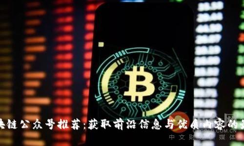 最新区块链公众号推荐：获取前沿信息与优质内容的最佳选择