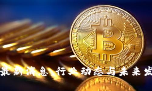尚进区块链最新消息：行业动态与未来发展趋势分析