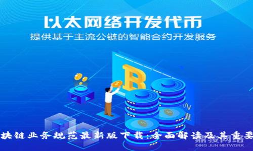 区块链业务规范最新版下载：全面解读及其重要性