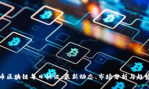 比特币区块链每日快讯：最新动态、市场分析与趋势预测