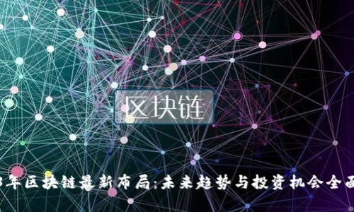 2023年区块链最新布局：未来趋势与投资机会全面解析
