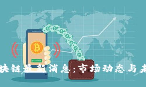 恺英网络区块链最新消息：市场动态与未来趋势分析
