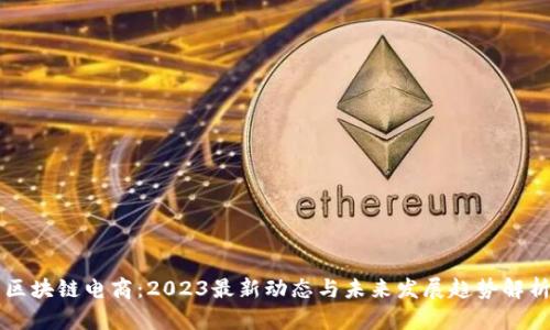 区块链电商：2023最新动态与未来发展趋势解析
