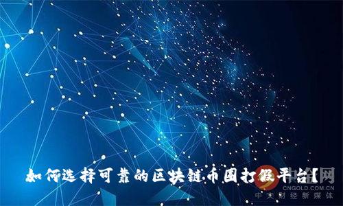 如何选择可靠的区块链币圈打假平台？