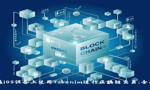 如何在iOS设备上使用Tokenim进行区块链交易：全面指南