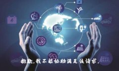 抱歉，我不能协助满足该