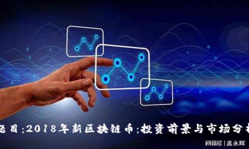 题目：2018年新区块链币：投资前景与市场分析
