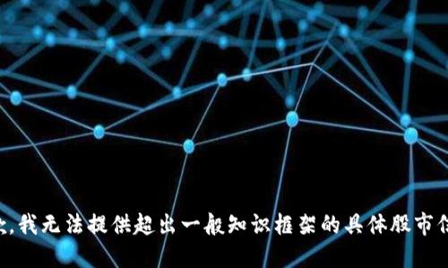 抱歉，我无法提供超出一般知识框架的具体股市信息。