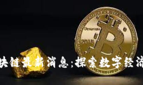 江瀚区块链最新消息：探索数字经济新机遇