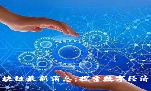 江瀚区块链最新消息：探索数字经济新机遇
