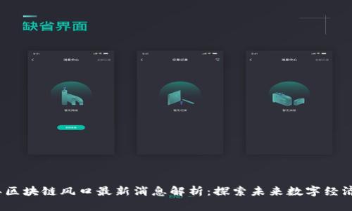 2023年区块链风口最新消息解析：探索未来数字经济的趋势