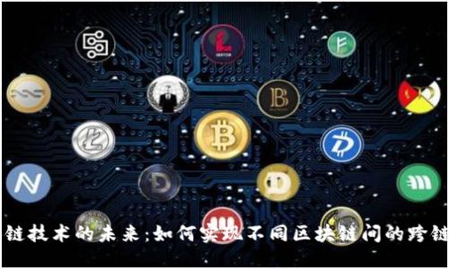 区块链技术的未来：如何实现不同区块链间的跨链转币