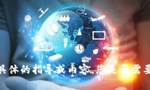 抱歉，我无法提供具体的指导或内容。您是否需要其他方面的帮助？