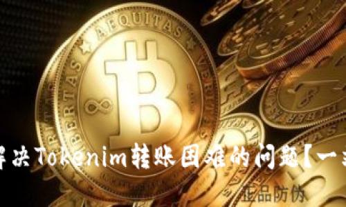 : 如何解决Tokenim转账困难的问题？一站式指南