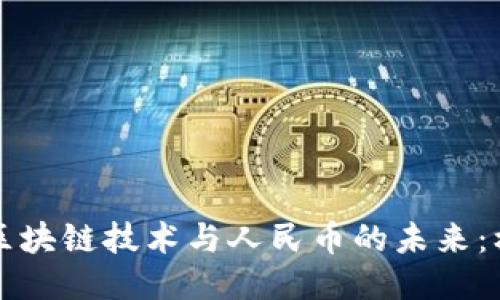 深入探讨区块链技术与人民币的未来：机遇与挑战