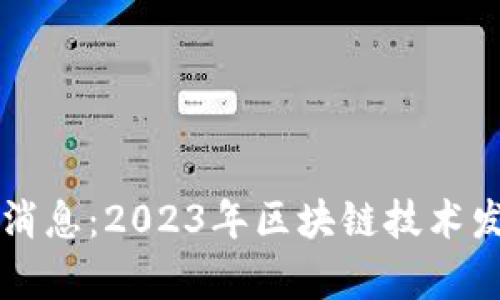 区块链新世界最新消息：2023年区块链技术发展与应用全景解析