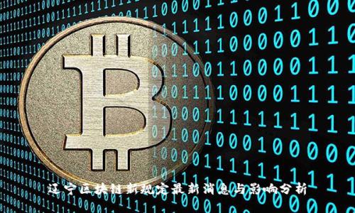 辽宁区块链新规定最新消息与影响分析