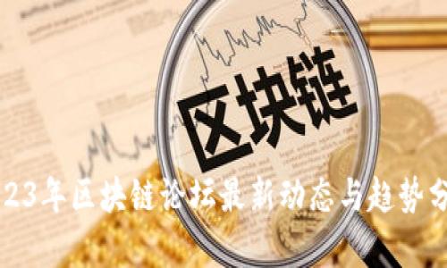 2023年区块链论坛最新动态与趋势分析