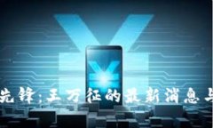 区块链领域的先锋：王万征的最新消息与行业动