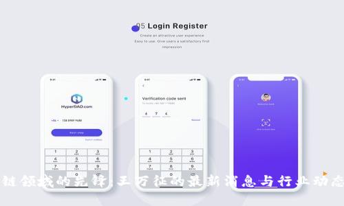 区块链领域的先锋：王万征的最新消息与行业动态分析
