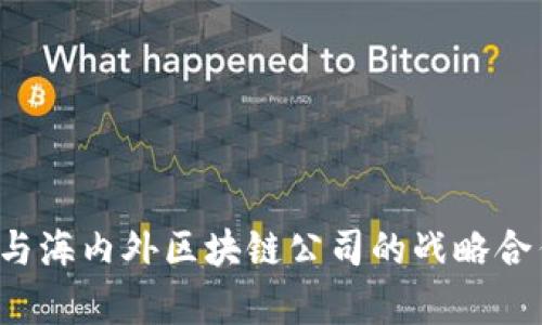 币拓：与海内外区块链公司的战略合作解析