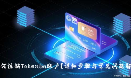 如何注销Tokenim账户？详细步骤与常见问题解答