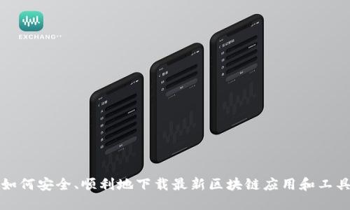 如何安全、顺利地下载最新区块链应用和工具