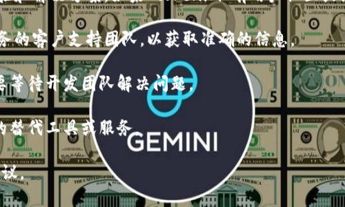 关于您提到的“tokenim不能用了吗”，这似乎是一个特定平台或工具的使用问题。由于“tokenim”并不是一个广泛认知的名词，以下是一些我能提供的常规建议和可能的情境：

1. **检查官方网站和社交媒体**：如果“tokenim”是某个特定服务或平台的名称，首先建议访问他们的官方网站和社交媒体账户，查看是否有最新公告或维护消息。

2. **用户社区和论坛**：很多时候，用户在论坛上分享彼此的经验和解决方案。如果“tokenim”有用户社区或论坛，可以去那里寻找其他用户的反馈。

3. **联系支持团队**：如果找不到相关信息，可以直接联系该服务的客户支持团队，以获取准确的信息。

4. **技术问题**：如果“tokenim”处于某种技术故障中，可能需要等待开发团队解决问题。

5. **替代方案**：如果“tokenim”无法使用，可以考虑寻找类似的替代工具或服务。

如果您能提供更多的背景或细节，我可能可以提供更加具体的建议。