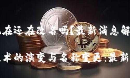 区块链现在还在改名吗？最新消息解析

区块链技术的演变与名称变更：最新动态透视