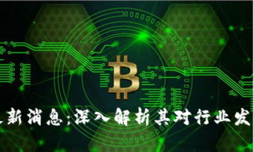 陈伟星区块链最新消息：深入解析其对行业发展的影响与前景