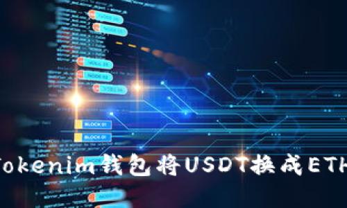 如何通过Tokenim钱包将USDT换成ETH：全面指南