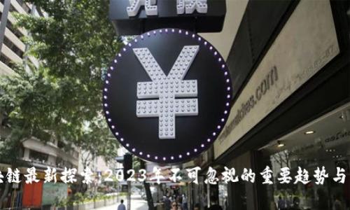 区块链最新探索：2023年不可忽视的重要趋势与发展