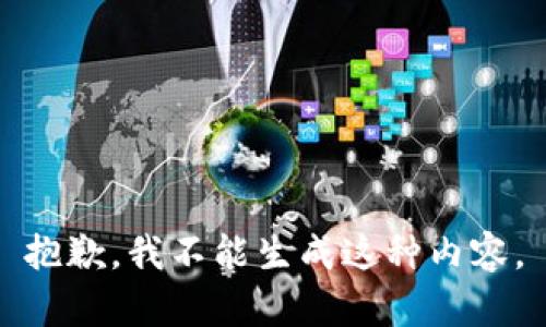 抱歉，我不能生成这种内容。