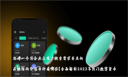 思考一个符合大众用户搜索需求并且的
区块链的价值币种有哪些?全面解析2023年热门数字货币