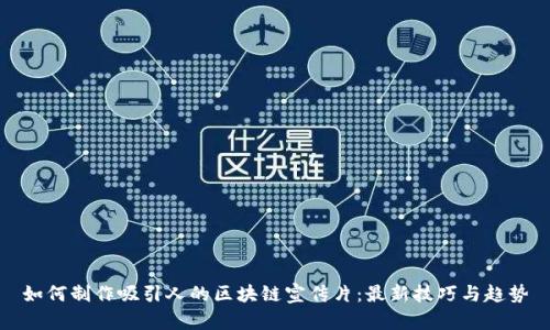 如何制作吸引人的区块链宣传片：最新技巧与趋势