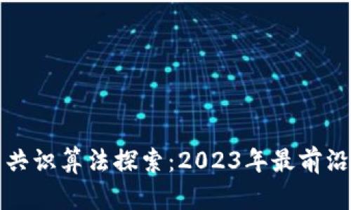 区块链最新共识算法探索：2023年最前沿的技术趋势